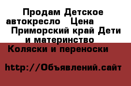 Продам Детское автокресло › Цена ­ 1 500 - Приморский край Дети и материнство » Коляски и переноски   